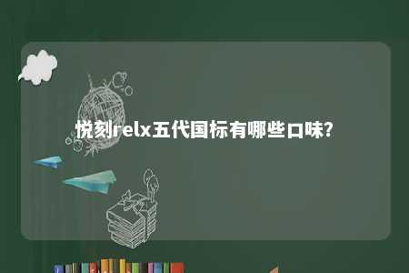 悦刻relx五代国标有哪些口味
？ 